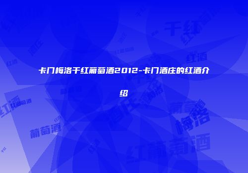 卡门梅洛干红葡萄酒2012-卡门酒庄的红酒介绍