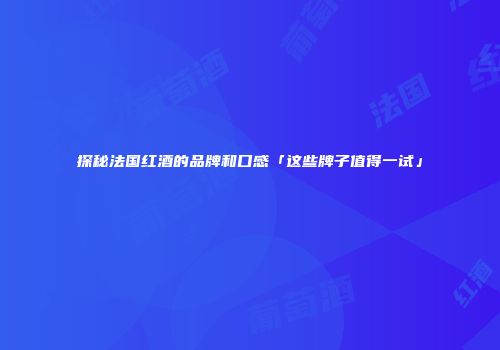 探秘法国红酒的品牌和口感「这些牌子值得一试」