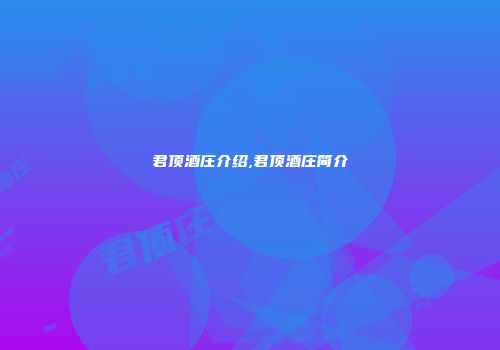 君顶酒庄介绍,君顶酒庄简介