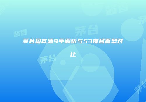 茅台国宾酒9年解析与53度酱香型对比