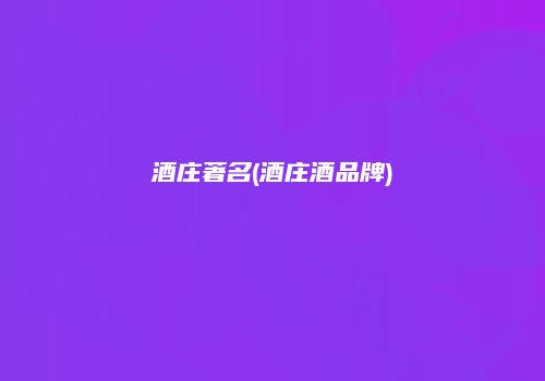 酒庄著名(酒庄酒品牌)