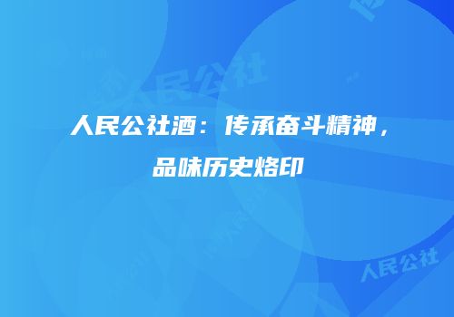 人民公社酒：传承奋斗精神，品味历史烙印