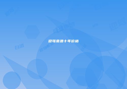 迎驾贡酒十年价格