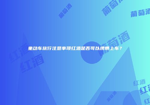 坐动车旅行注意事项红酒是否可以携带上车？