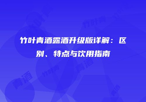 竹叶青酒露酒升级版详解：区别、特点与饮用指南