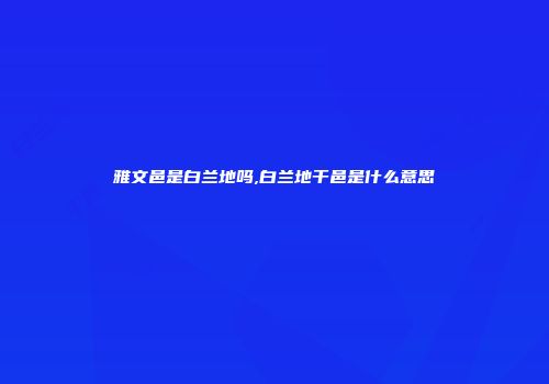 雅文邑是白兰地吗,白兰地干邑是什么意思