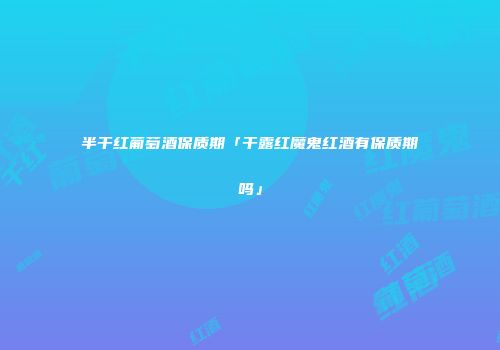 半干红葡萄酒保质期「干露红魔鬼红酒有保质期吗」