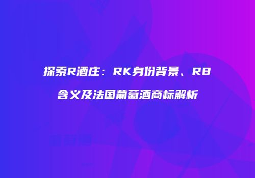 探索R酒庄：RK身份背景、RB含义及法国葡萄酒商标解析