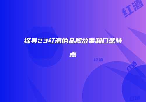探寻23红酒的品牌故事和口感特点