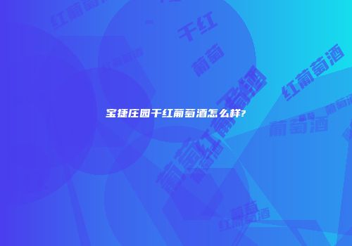 宝捷庄园干红葡萄酒怎么样?