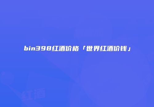 bin398红酒价格「世界红酒价钱」