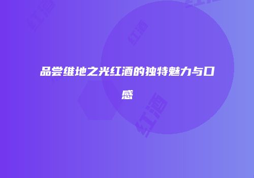 品尝维地之光红酒的独特魅力与口感