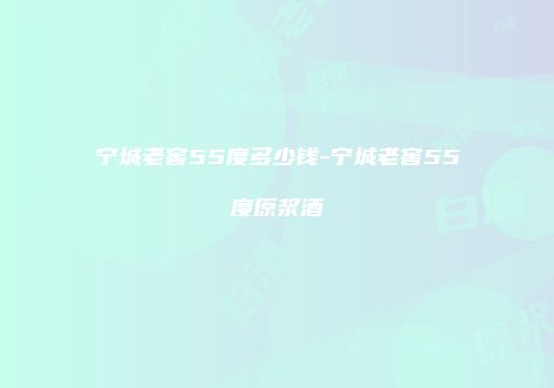 宁城老窖55度多少钱-宁城老窖55度原浆酒