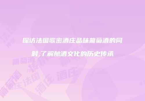 探访法国歌密酒庄品味葡萄酒的同时,了解酿酒文化的历史传承
