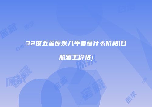 32度五莲原浆八年窖藏什么价格(日照酒王价格)