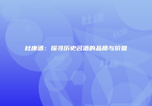 杜康酒：探寻历史名酒的品质与价值