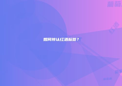 如何辨认红酒标签？