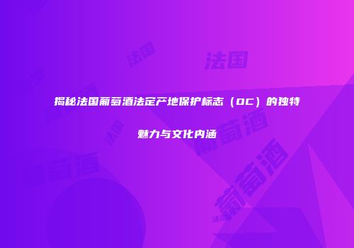 揭秘法国葡萄酒法定产地保护标志（OC）的独特魅力与文化内涵