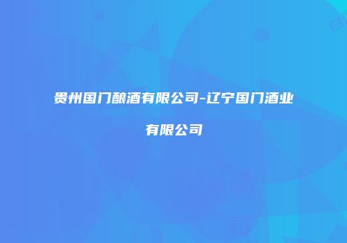 贵州国门酿酒有限公司-辽宁国门酒业有限公司