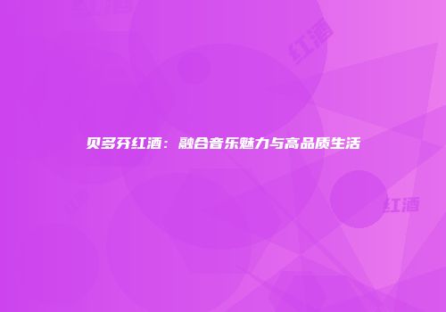 贝多芬红酒：融合音乐魅力与高品质生活
