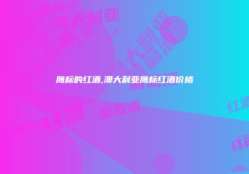 鹰标的红酒,澳大利亚鹰标红酒价格