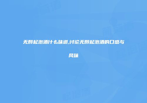无醇起泡酒什么味道,讨论无醇起泡酒的口感与风味