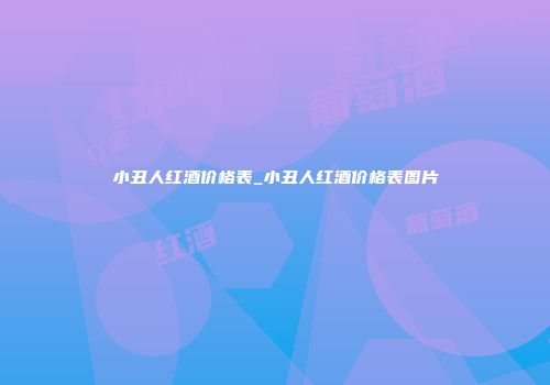 小丑人红酒价格表_小丑人红酒价格表图片