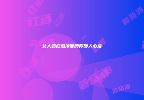 女人如红酒浓郁醇厚醉人心扉