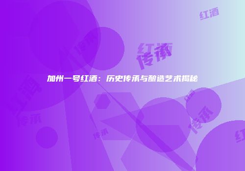 加州一号红酒：历史传承与酿造艺术揭秘