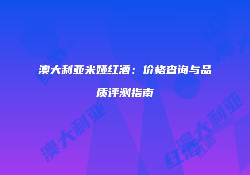 澳大利亚米娅红酒：价格查询与品质评测指南