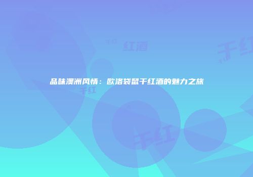 品味澳洲风情：欧洛袋鼠干红酒的魅力之旅