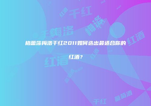 格蕾莎梅洛干红2011如何选出最适合你的红酒？