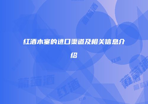 红酒木塞的进口渠道及相关信息介绍