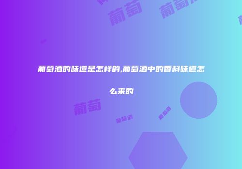 葡萄酒的味道是怎样的,葡萄酒中的香料味道怎么来的