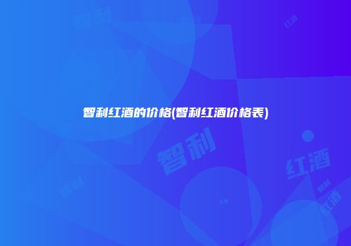 智利红酒的价格(智利红酒价格表)