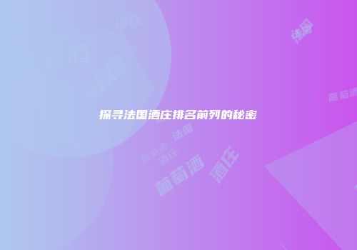 探寻法国酒庄排名前列的秘密