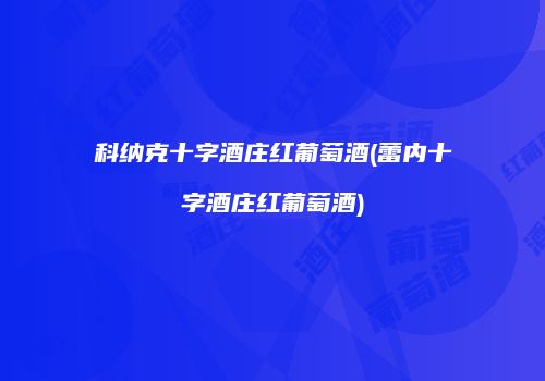 科纳克十字酒庄红葡萄酒(蕾内十字酒庄红葡萄酒)