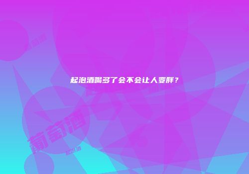 起泡酒喝多了会不会让人变胖？