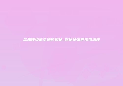 品味顶级葡萄酒的奥秘_探秘法国巴尔帝酒庄