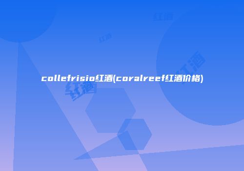 collefrisio红酒(coralreef红酒价格)