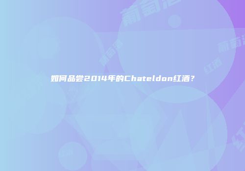 如何品尝2014年的Chateldon红酒？