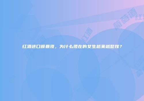 红酒进口额暴涨，为什么现在的女生越来越愁嫁？