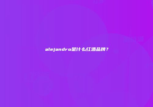 alejandro是什么红酒品牌？