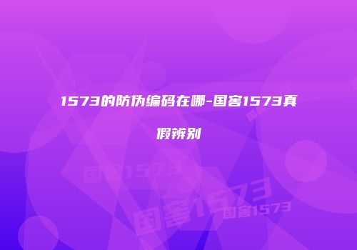 1573的防伪编码在哪-国窖1573真假辨别