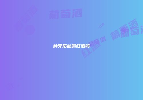 种牙后能喝红酒吗