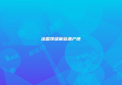 法国顶级葡萄酒产地