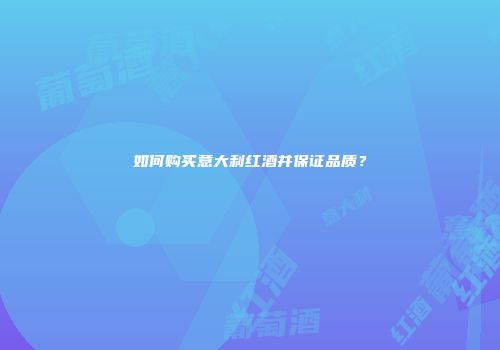 如何购买意大利红酒并保证品质？