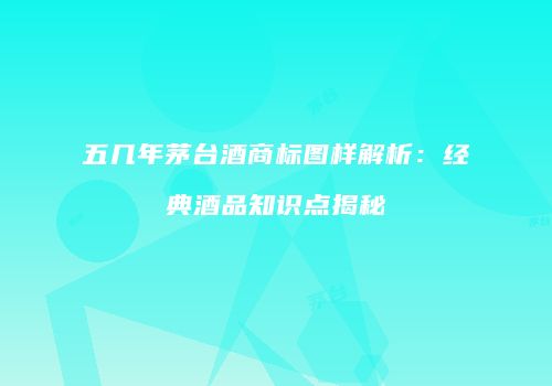 五几年茅台酒商标图样解析：经典酒品知识点揭秘