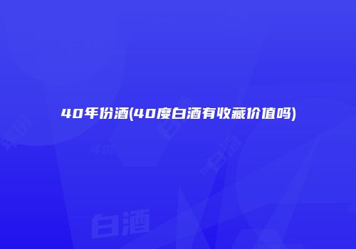40年份酒(40度白酒有收藏价值吗)