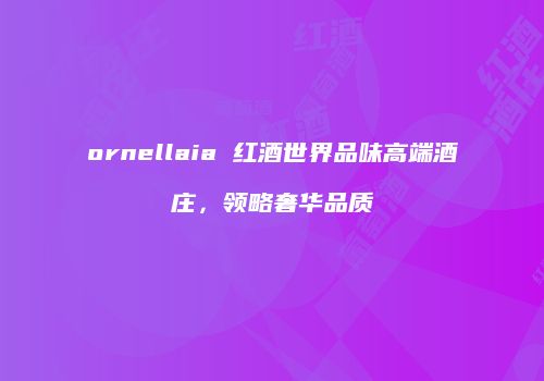 ornellaia 红酒世界品味高端酒庄，领略奢华品质